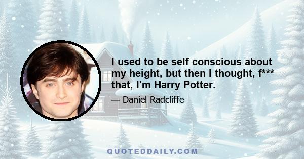 I used to be self conscious about my height, but then I thought, f*** that, I'm Harry Potter.