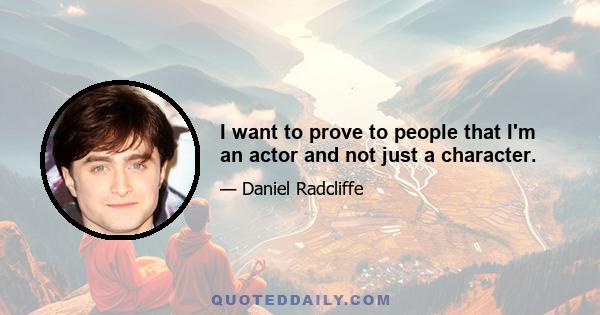 I want to prove to people that I'm an actor and not just a character.