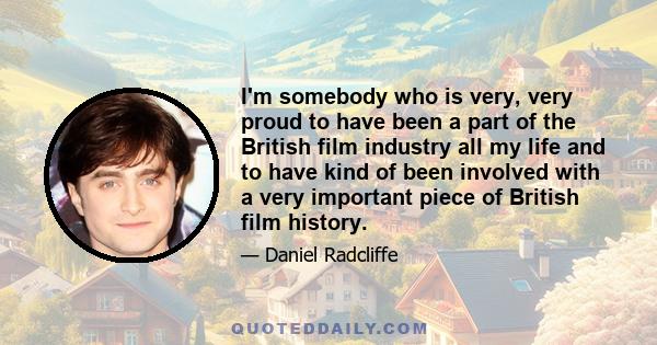 I'm somebody who is very, very proud to have been a part of the British film industry all my life and to have kind of been involved with a very important piece of British film history.