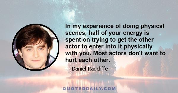 In my experience of doing physical scenes, half of your energy is spent on trying to get the other actor to enter into it physically with you. Most actors don't want to hurt each other.