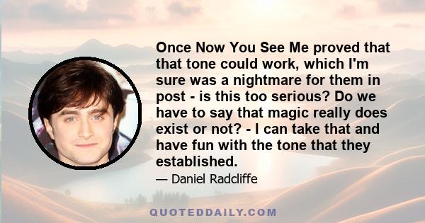 Once Now You See Me proved that that tone could work, which I'm sure was a nightmare for them in post - is this too serious? Do we have to say that magic really does exist or not? - I can take that and have fun with the 