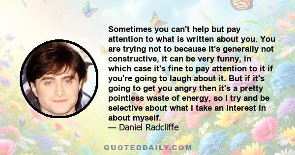 Sometimes you can't help but pay attention to what is written about you. You are trying not to because it's generally not constructive, it can be very funny, in which case it's fine to pay attention to it if you're