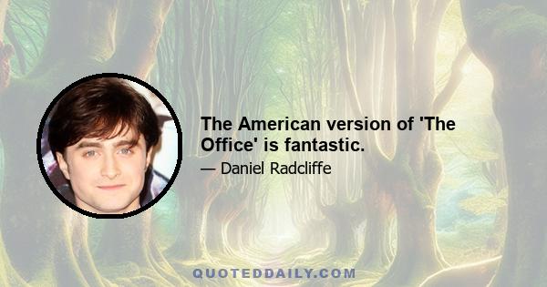 The American version of 'The Office' is fantastic.