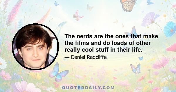 The nerds are the ones that make the films and do loads of other really cool stuff in their life.