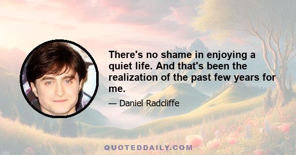 There's no shame in enjoying a quiet life. And that's been the realization of the past few years for me.