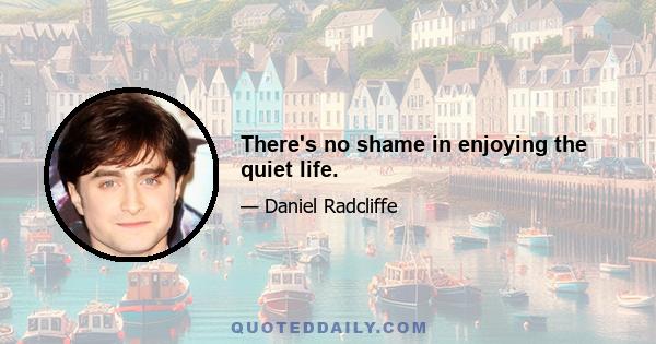 There's no shame in enjoying the quiet life.