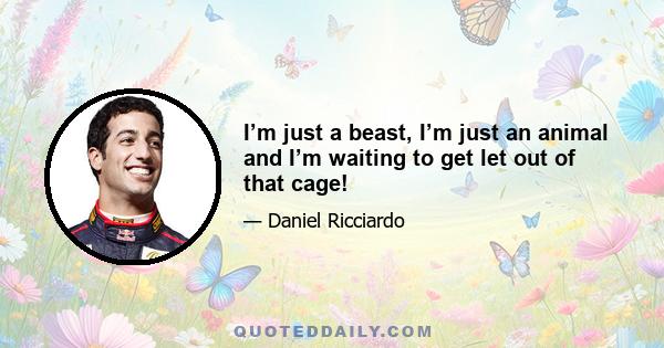 I’m just a beast, I’m just an animal and I’m waiting to get let out of that cage!