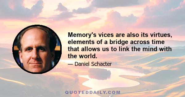 Memory's vices are also its virtues, elements of a bridge across time that allows us to link the mind with the world.