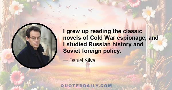 I grew up reading the classic novels of Cold War espionage, and I studied Russian history and Soviet foreign policy.