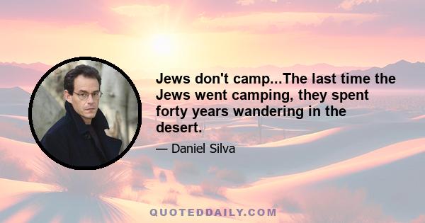 Jews don't camp...The last time the Jews went camping, they spent forty years wandering in the desert.