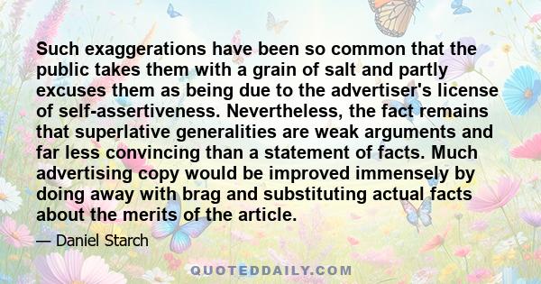 Such exaggerations have been so common that the public takes them with a grain of salt and partly excuses them as being due to the advertiser's license of self-assertiveness. Nevertheless, the fact remains that