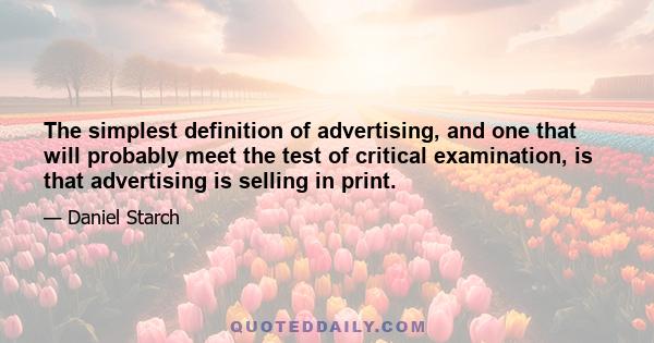 The simplest definition of advertising, and one that will probably meet the test of critical examination, is that advertising is selling in print.