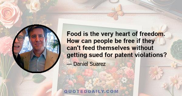 Food is the very heart of freedom. How can people be free if they can't feed themselves without getting sued for patent violations?