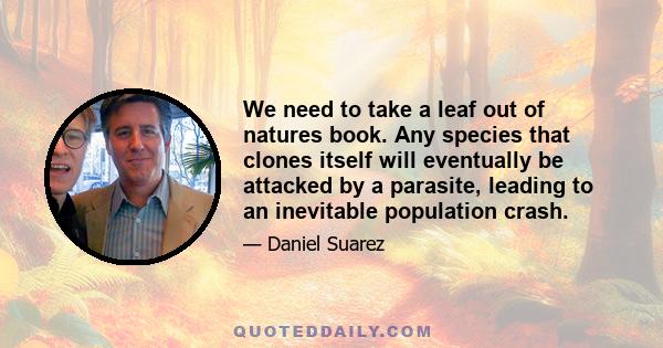 We need to take a leaf out of natures book. Any species that clones itself will eventually be attacked by a parasite, leading to an inevitable population crash.