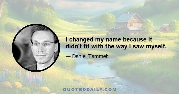 I changed my name because it didn't fit with the way I saw myself.