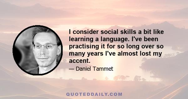 I consider social skills a bit like learning a language. I've been practising it for so long over so many years I've almost lost my accent.