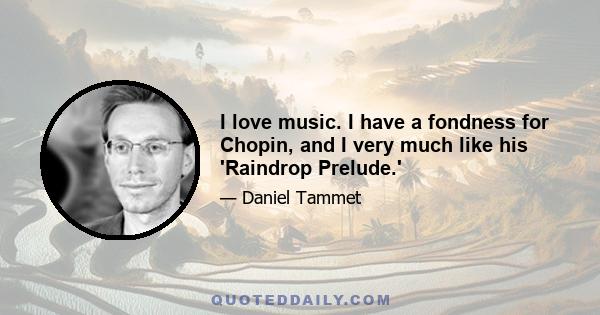 I love music. I have a fondness for Chopin, and I very much like his 'Raindrop Prelude.'