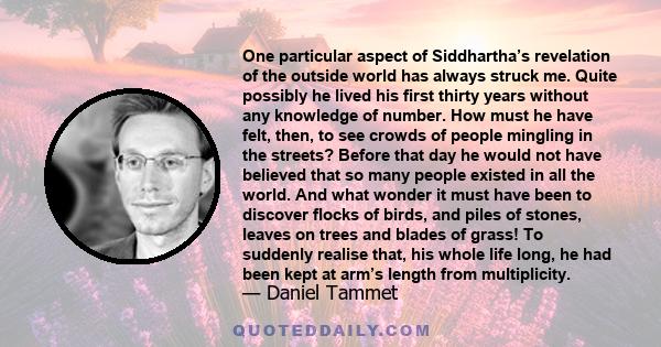 One particular aspect of Siddhartha’s revelation of the outside world has always struck me. Quite possibly he lived his first thirty years without any knowledge of number. How must he have felt, then, to see crowds of