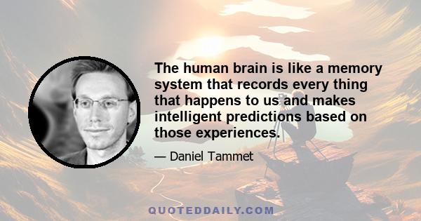 The human brain is like a memory system that records every thing that happens to us and makes intelligent predictions based on those experiences.