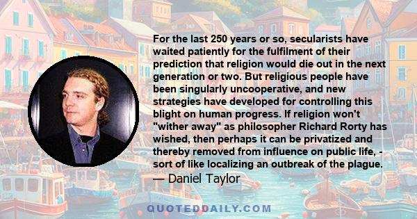 For the last 250 years or so, secularists have waited patiently for the fulfilment of their prediction that religion would die out in the next generation or two. But religious people have been singularly uncooperative,