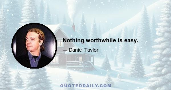 Nothing worthwhile is easy.