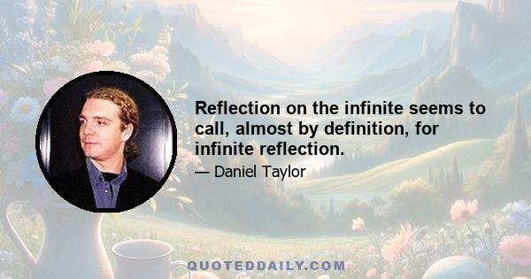 Reflection on the infinite seems to call, almost by definition, for infinite reflection.