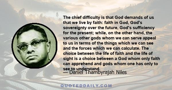 The chief difficulty is that God demands of us that we live by faith: faith in God, God's sovereignty over the future, God's sufficiency for the present; while, on the other hand, the various other gods whom we can