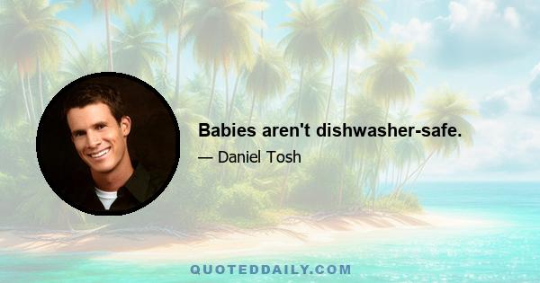 Babies aren't dishwasher-safe.