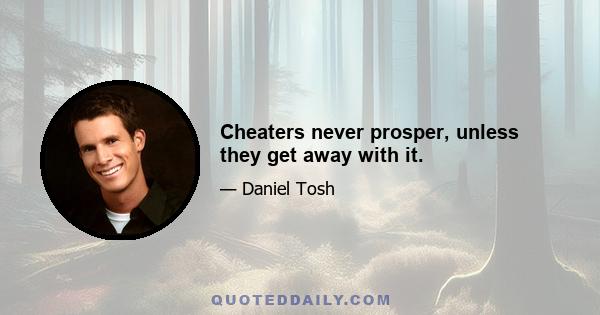 Cheaters never prosper, unless they get away with it.