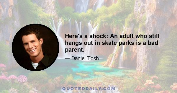 Here's a shock: An adult who still hangs out in skate parks is a bad parent.