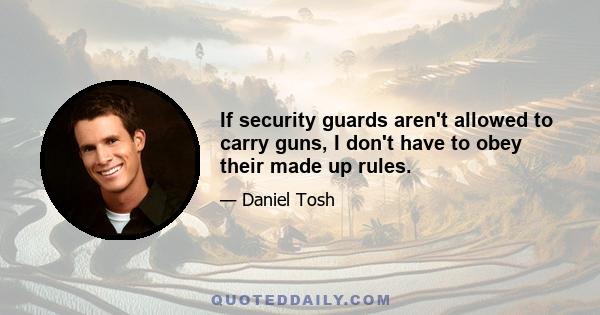 If security guards aren't allowed to carry guns, I don't have to obey their made up rules.