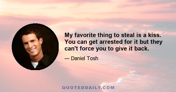 My favorite thing to steal is a kiss. You can get arrested for it but they can't force you to give it back.