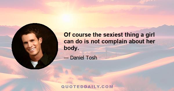 Of course the sexiest thing a girl can do is not complain about her body.