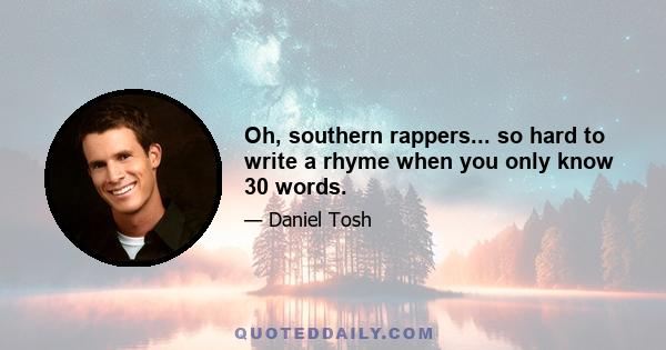 Oh, southern rappers... so hard to write a rhyme when you only know 30 words.