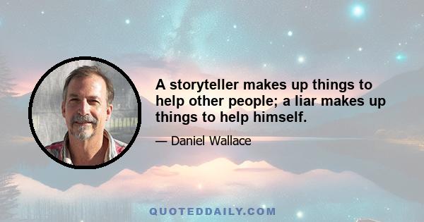 A storyteller makes up things to help other people; a liar makes up things to help himself.