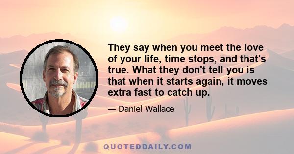 They say when you meet the love of your life, time stops, and that's true. What they don't tell you is that when it starts again, it moves extra fast to catch up.