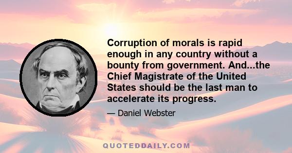 Corruption of morals is rapid enough in any country without a bounty from government. And...the Chief Magistrate of the United States should be the last man to accelerate its progress.