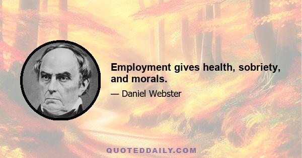 Employment gives health, sobriety, and morals.