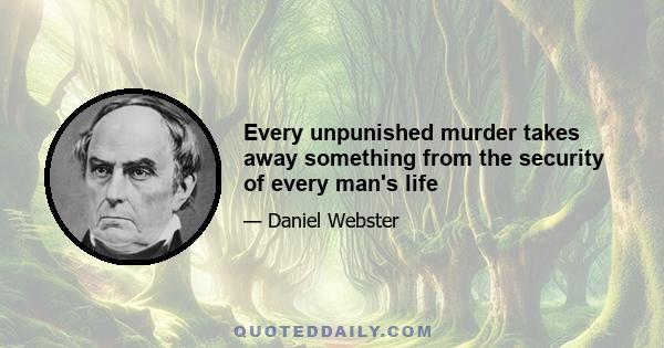 Every unpunished murder takes away something from the security of every man's life