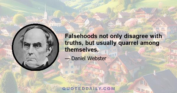 Falsehoods not only disagree with truths, but usually quarrel among themselves.