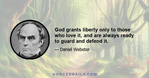 God grants liberty only to those who love it, and are always ready to guard and defend it.