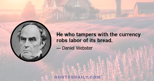 He who tampers with the currency robs labor of its bread.