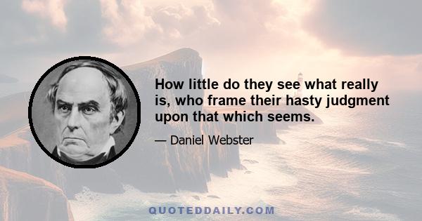 How little do they see what really is, who frame their hasty judgment upon that which seems.