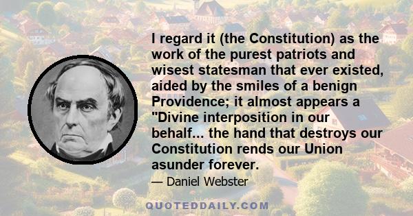 I regard it (the Constitution) as the work of the purest patriots and wisest statesman that ever existed, aided by the smiles of a benign Providence; it almost appears a Divine interposition in our behalf... the hand