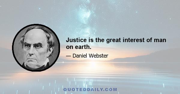 Justice is the great interest of man on earth.