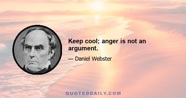 Keep cool; anger is not an argument.