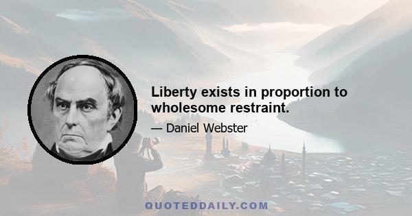 Liberty exists in proportion to wholesome restraint.