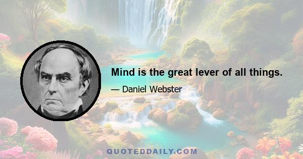 Mind is the great lever of all things.