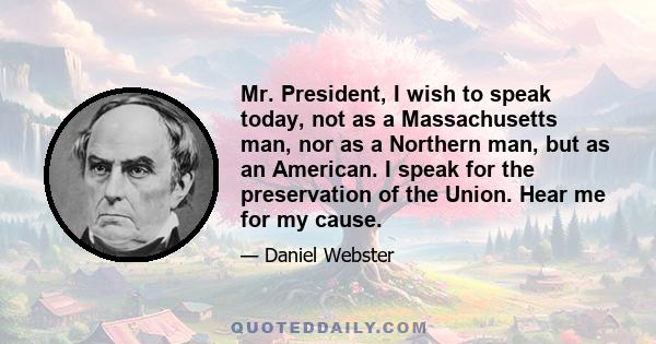 Mr. President, I wish to speak today, not as a Massachusetts man, nor as a Northern man, but as an American. I speak for the preservation of the Union. Hear me for my cause.