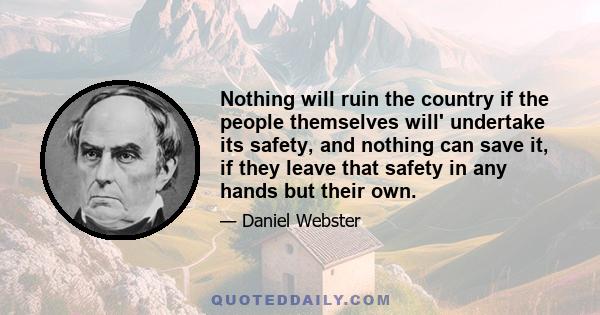 Nothing will ruin the country if the people themselves will' undertake its safety, and nothing can save it, if they leave that safety in any hands but their own.